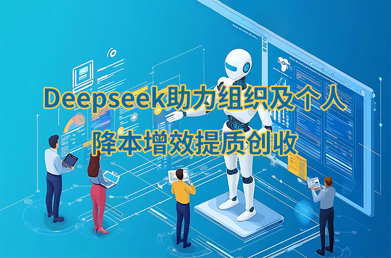 Deepseek助力组织及个人降本增效提质创收