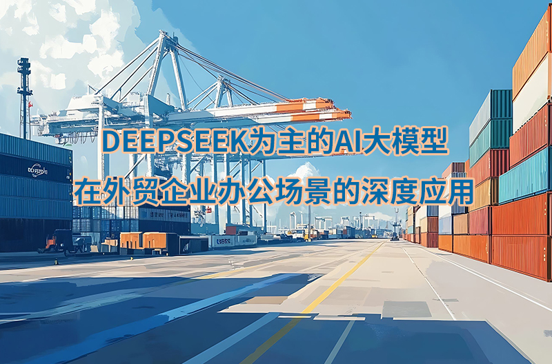 DEEPSEEK为主的AI大模型在外贸企业办公场景的深度应用