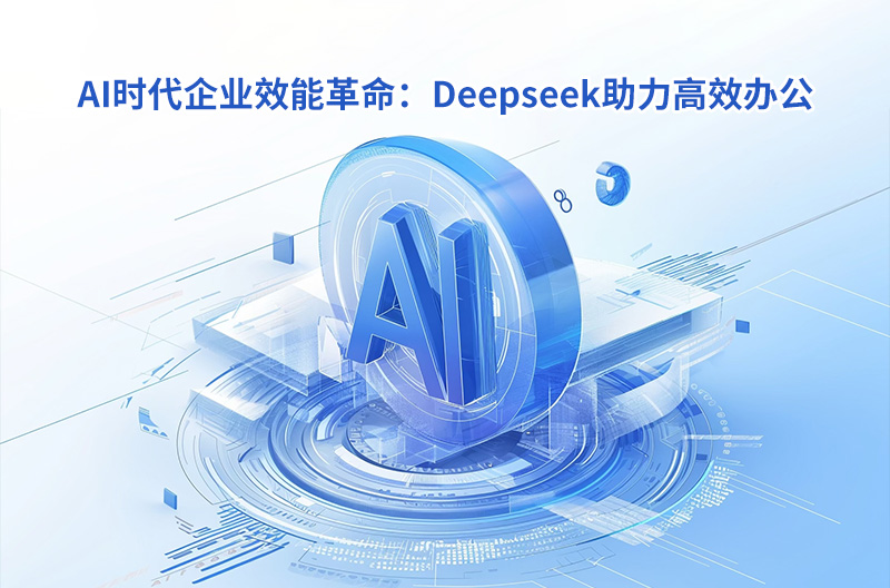 AI时代企业效能革命：Deepseek助力高效办公