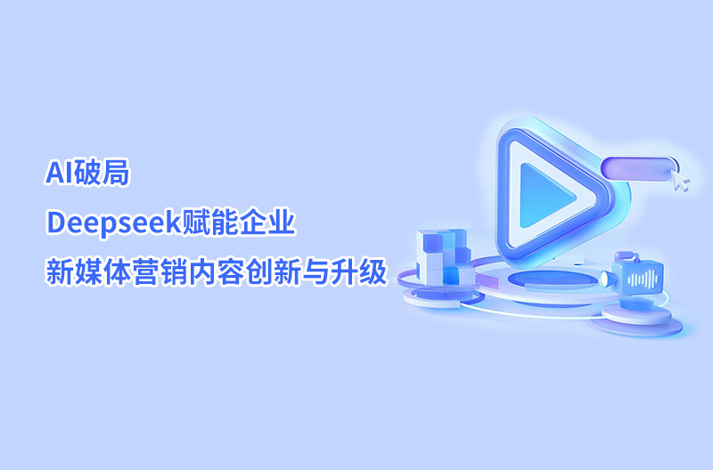 AI破局——Deepseek赋能企业新媒体营销内容创新与升级