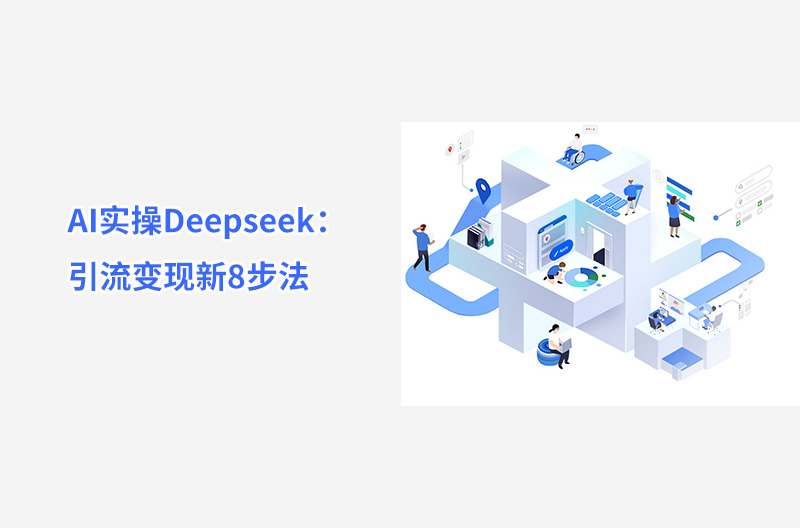 AI实操Deepseek：引流变现新8步法