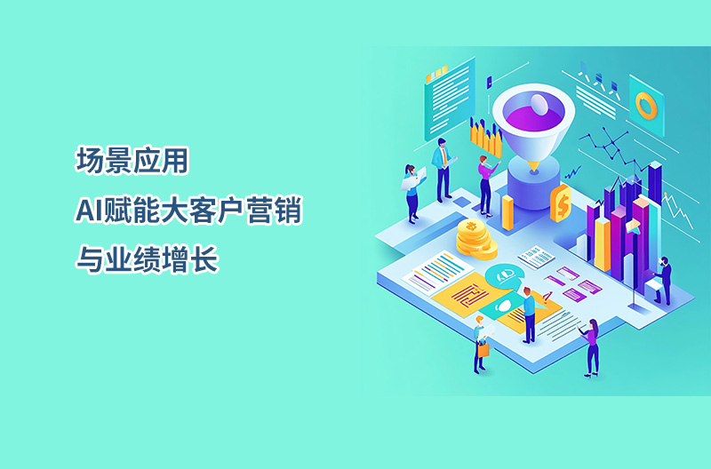 场景应用——AI赋能大客户营销与业绩增长