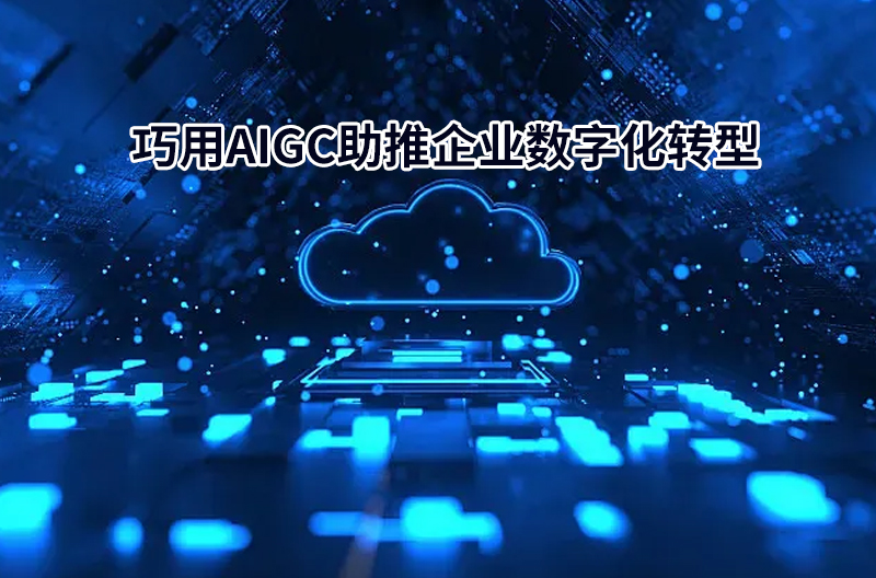巧用AIGC助推企业数字化转型